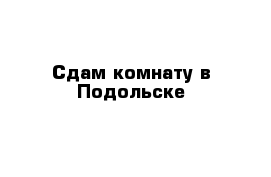 Сдам комнату в Подольске